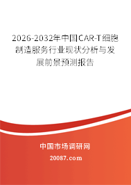 2026-2032年中国CAR-T细胞制造服务行业现状分析与发展前景预测报告