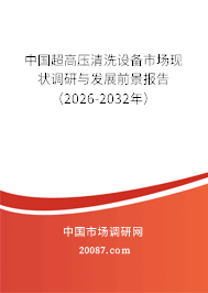 中国超高压清洗设备市场现状调研与发展前景报告(2026-2032年) 中国超高压清洗设备市场现状调研与发展前景报告(2026-2032年)