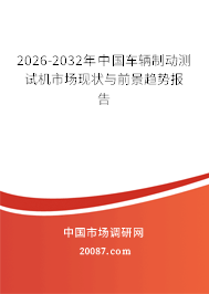 2026-2032年中国车辆制动测试机市场现状与前景趋势报告