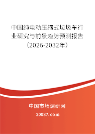 中国纯电动压缩式垃圾车行业研究与前景趋势预测报告(2026-2032年) 中国纯电动压缩式垃圾车行业研究与前景趋势预测报告(2026-2032年)