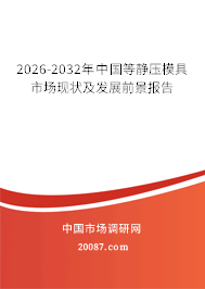 2026-2032年中国等静压模具市场现状及发展前景报告