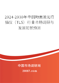 2024-2030年中国地面激光扫描仪(TLS)行业市场调研与发展前景预测 2024-2030年中国地面激光扫描仪(TLS)行业市场调研与发展前景预测