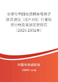 全球与中国电感耦合等离子体质谱仪（ICP-MS）行业现状分析及发展前景研究（2025-2031年）