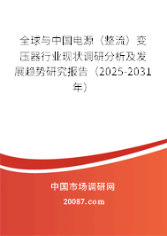 全球与中国电源（整流）变压器行业现状调研分析及发展趋势研究报告（2025-2031年）