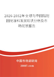 2026-2032年全球与中国辐射固化涂料发展现状分析及市场前景报告