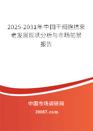 2025-2031年中国干细胞抗衰老发展现状分析与市场前景报告