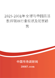 2025-2031年全球与中国高活性焊锡丝行业现状及前景趋势