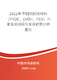 2022年中国高阻隔材料(PVDC,EVOH,PEN)行业发展调研与发展趋势分析报告 2022年中国高阻隔材料(PVDC,EVOH,PEN)行业发展调研与发展趋势分析报告