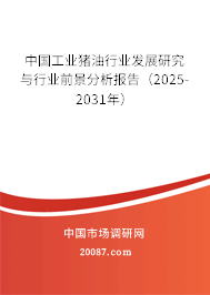 中国工业猪油行业发展研究与行业前景分析报告（2025-2031年）