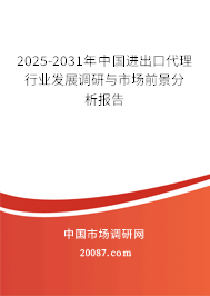 2025-2031年中国进出口代理行业发展调研与市场前景分析报告