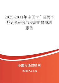 2025-2031年中国卡车座椅市场调查研究与发展前景预测报告