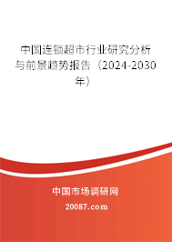 中国连锁超市行业研究分析与前景趋势报告(2024-2030年) 中国连锁超市行业研究分析与前景趋势报告(2024-2030年)