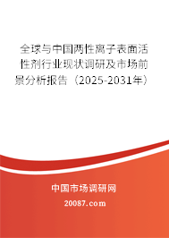 全球与中国两性离子表面活性剂行业现状调研及市场前景分析报告（2025-2031年）