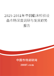 2025-2031年中国临床检验设备市场深度调研与发展趋势报告 2025-2031年中国临床检验设备市场深度调研与发展趋势报告