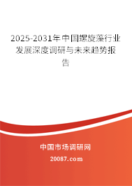 2025-2031年中国螺旋藻行业发展深度调研与未来趋势报告