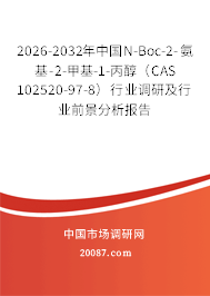 2026-2032年中国N-Boc-2-氨基-2-甲基-1-丙醇（CAS 102520-97-8）行业调研及行业前景分析报告