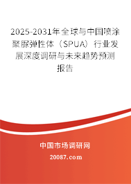 2025-2031年全球与中国喷涂聚脲弹性体(SPUA)行业发展深度调研与未来趋势预测报告 2025-2031年全球与中国喷涂聚脲弹性体(SPUA)行业发展深度调研与未来趋势预测报告