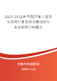 2025-2031年中国汽车儿童安全座椅行业发展全面调研与未来趋势分析报告