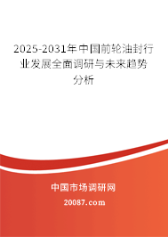 2025-2031年中国前轮油封行业发展全面调研与未来趋势分析 2025-2031年中国前轮油封行业发展全面调研与未来趋势分析