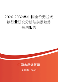 2026-2032年中国全价无谷犬粮行业研究分析与前景趋势预测报告