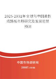 2025-2031年全球与中国柔性线路板市场研究及发展前景预测