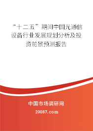 “十二五”期间中国光通信设备行业发展规划分析及投资前景预测报告 “十二五”期间中国光通信设备行业发展规划分析及投资前景预测报告