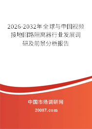 2026-2032年全球与中国视频接地回路隔离器行业发展调研及前景分析报告 2026-2032年全球与中国视频接地回路隔离器行业发展调研及前景分析报告