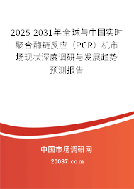 2025-2031年全球与中国实时聚合酶链反应（PCR）机市场现状深度调研与发展趋势预测报告