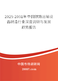 2025-2031年中国铁路运输设备制造行业深度调研与发展趋势报告 2025-2031年中国铁路运输设备制造行业深度调研与发展趋势报告