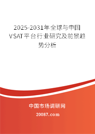 2025-2031年全球与中国VSAT平台行业研究及前景趋势分析 2025-2031年全球与中国VSAT平台行业研究及前景趋势分析