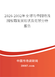 2026-2032年全球与中国物流围板箱发展现状及前景分析报告