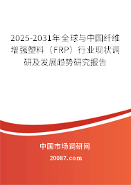 2025-2031年全球与中国纤维增强塑料(FRP)行业现状调研及发展趋势研究报告 2025-2031年全球与中国纤维增强塑料(FRP)行业现状调研及发展趋势研究报告