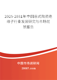 2025-2031年中国悬式陶瓷绝缘子行业发展研究与市场前景报告 2025-2031年中国悬式陶瓷绝缘子行业发展研究与市场前景报告