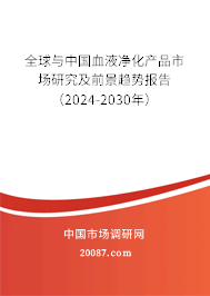 全球与中国血液净化产品市场研究及前景趋势报告（2024-2030年）