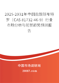 2025-2031年中国盐酸班布特罗（CAS 81732-46-9）行业市场分析与前景趋势预测报告
