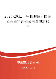 2025-2031年中国腰围外固定支架市场调研及前景预测报告