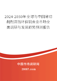 2024-2030年全球与中国易切削耐腐蚀环保铜合金市场全面调研与发展趋势预测报告