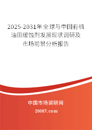 2025-2031年全球与中国有机油田缓蚀剂发展现状调研及市场前景分析报告