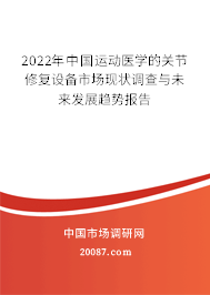 2022年中国运动医学的关节修复设备市场现状调查与未来发展趋势报告 2022年中国运动医学的关节修复设备市场现状调查与未来发展趋势报告