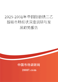 2025-2031年中国脂肪酰二乙醇胺市场现状深度调研与发展趋势报告
