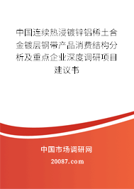 中国连续热浸镀锌铝稀土合金镀层钢带产品消费结构分析及重点企业深度调研项目建议书