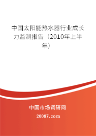 中国太阳能热水器行业成长力监测报告(2010年上半年) 中国太阳能热水器行业成长力监测报告(2010年上半年)