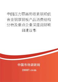中国压力容器用碳素钢和低合金钢厚钢板产品消费结构分析及重点企业深度调研项目建议书