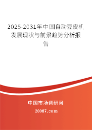 2025-2031年中国自动豆皮机发展现状与前景趋势分析报告