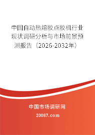 中国自动热熔胶点胶机行业现状调研分析与市场前景预测报告（2026-2032年）