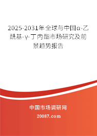 2025-2031年全球与中国α-乙酰基-γ-丁内酯市场研究及前景趋势报告