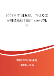 2007年中国车辆、飞机及工程机械轮胎制造行业研究报告
