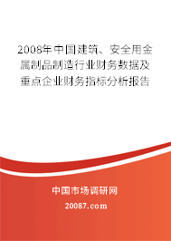 2008年中国建筑、安全用金属制品制造行业财务数据及重点企业财务指标分析报告 2008年中国建筑、安全用金属制品制造行业财务数据及重点企业财务指标分析报告