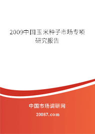 2009中国玉米种子市场专项研究报告 2009中国玉米种子市场专项研究报告