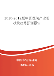 2010-2012版中国医院产业现状及趋势预测报告 2010-2012版中国医院产业现状及趋势预测报告